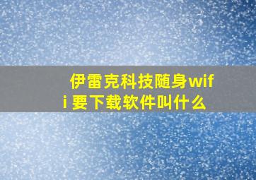 伊雷克科技随身wifi 要下载软件叫什么